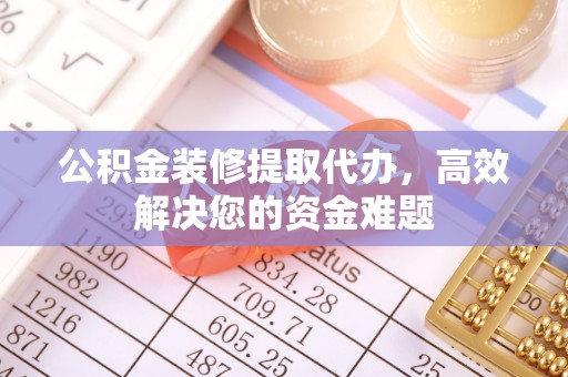利州公积金装修提取代办，高效解决您的资金难题