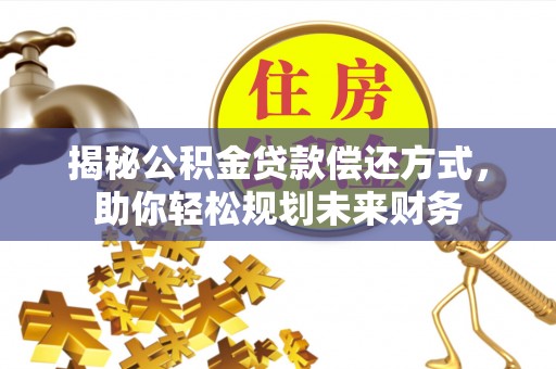 利州揭秘公积金贷款偿还方式，助你轻松规划未来财务