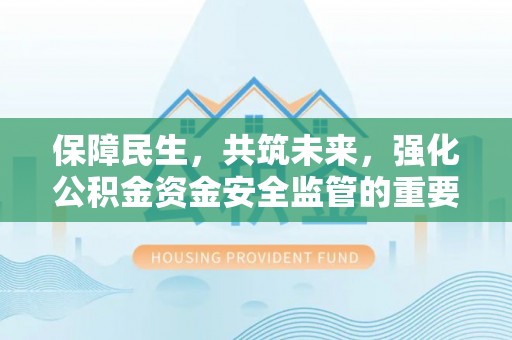 利州保障民生，共筑未来，强化公积金资金安全监管的重要性