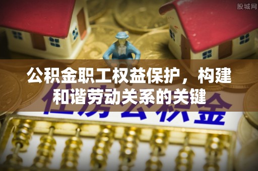 利州公积金职工权益保护，构建和谐劳动关系的关键