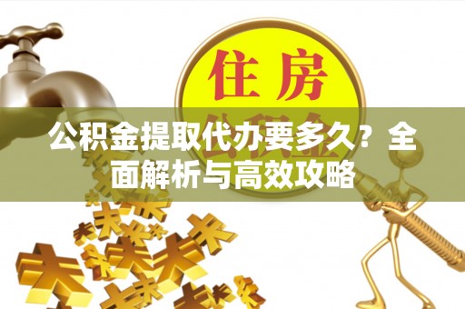 利州公积金提取代办要多久？全面解析与高效攻略