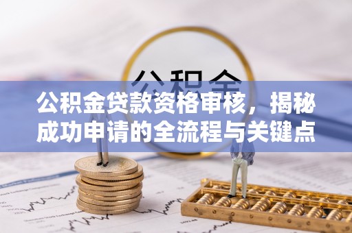 利州公积金贷款资格审核，揭秘成功申请的全流程与关键点
