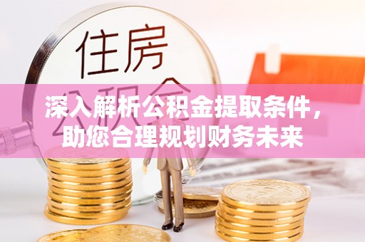 利州深入解析公积金提取条件，助您合理规划财务未来