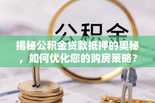 利州揭秘公积金贷款抵押的奥秘，如何优化您的购房策略？