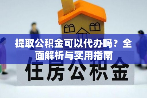 利州提取公积金可以代办吗？全面解析与实用指南