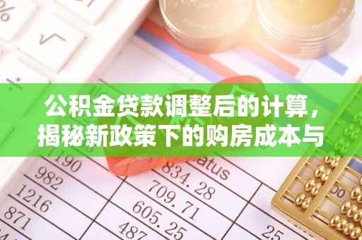 利州公积金贷款调整后的计算，揭秘新政策下的购房成本与规划策略