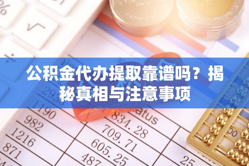 利州公积金代办提取靠谱吗？揭秘真相与注意事项