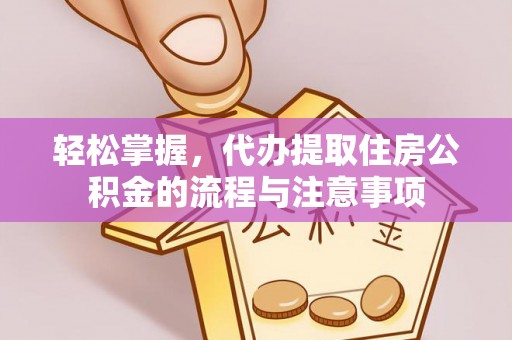 利州轻松掌握，代办提取住房公积金的流程与注意事项