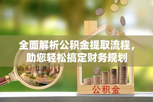 利州全面解析公积金提取流程，助您轻松搞定财务规划