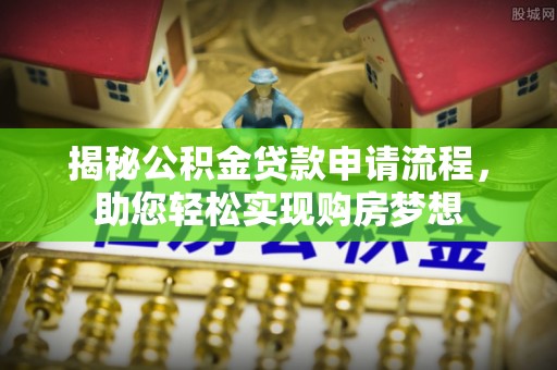 利州揭秘公积金贷款申请流程，助您轻松实现购房梦想