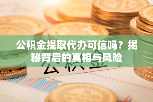 利州公积金提取代办可信吗？揭秘背后的真相与风险