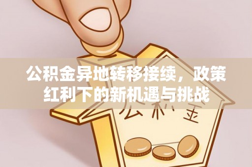 利州公积金异地转移接续，政策红利下的新机遇与挑战