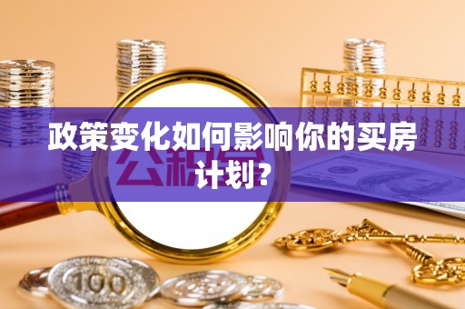 利州政策变化如何影响你的买房计划？