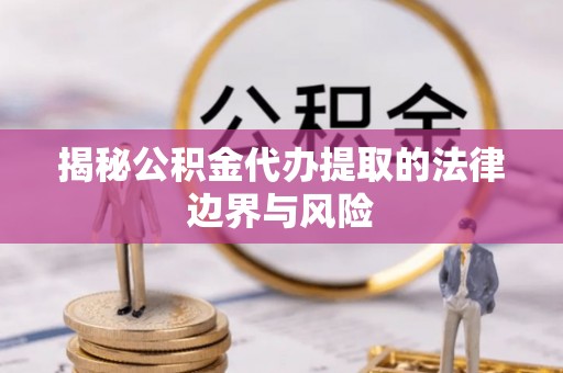 利州揭秘公积金代办提取的法律边界与风险