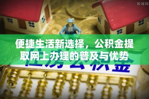 利州便捷生活新选择，公积金提取网上办理的普及与优势