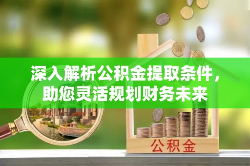 利州深入解析公积金提取条件，助您灵活规划财务未来