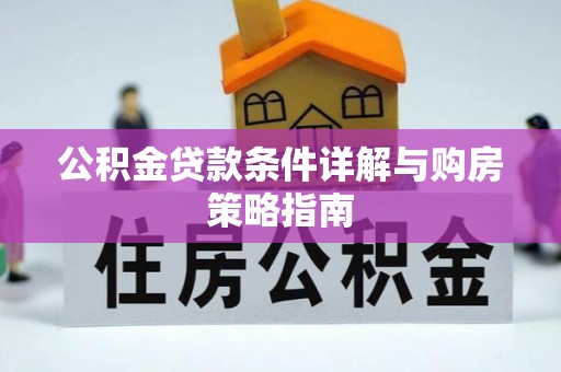 利州公积金贷款条件详解与购房策略指南