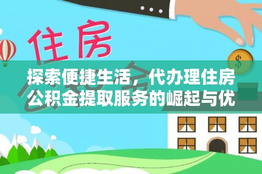 利州探索便捷生活，代办理住房公积金提取服务的崛起与优势