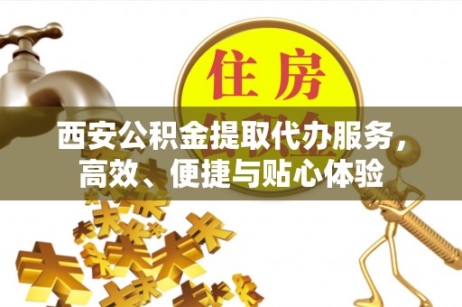 利州西安公积金提取代办服务，高效、便捷与贴心体验