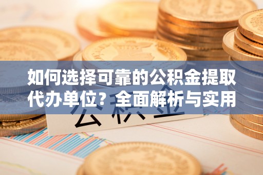 利州如何选择可靠的公积金提取代办单位？全面解析与实用建议