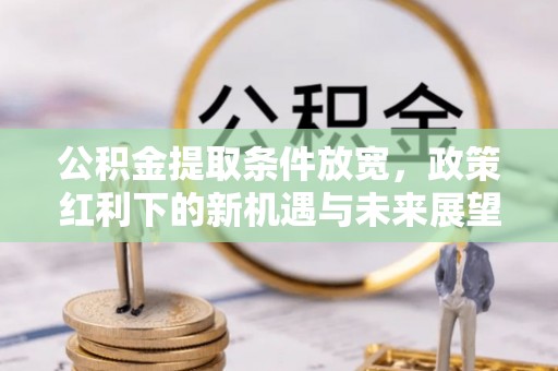 利州公积金提取条件放宽，政策红利下的新机遇与未来展望