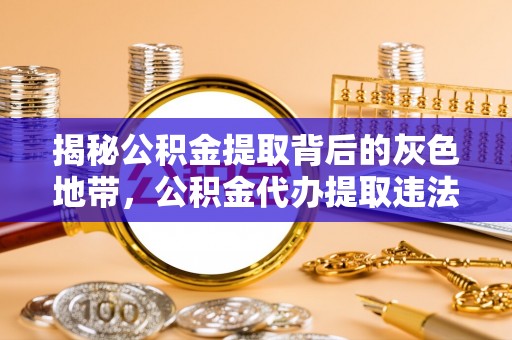 利州揭秘公积金提取背后的灰色地带，公积金代办提取违法不？
