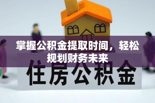 利州掌握公积金提取时间，轻松规划财务未来