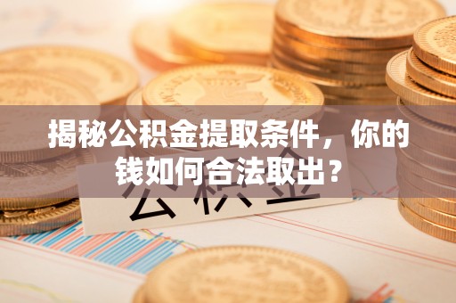 利州揭秘公积金提取条件，你的钱如何合法取出？