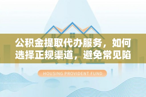 利州公积金提取代办服务，如何选择正规渠道，避免常见陷阱
