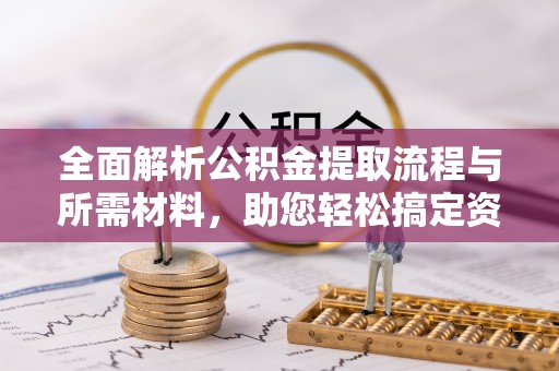 利州全面解析公积金提取流程与所需材料，助您轻松搞定资金提取