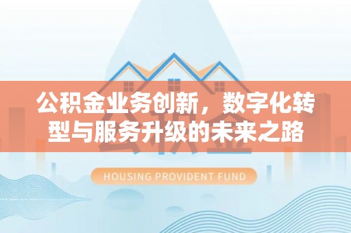 利州公积金业务创新，数字化转型与服务升级的未来之路
