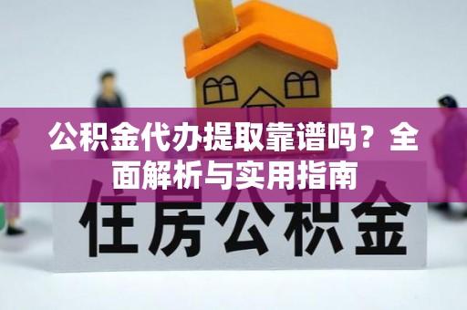 利州公积金代办提取靠谱吗？全面解析与实用指南