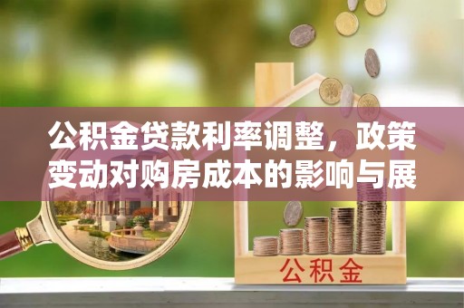 利州公积金贷款利率调整，政策变动对购房成本的影响与展望