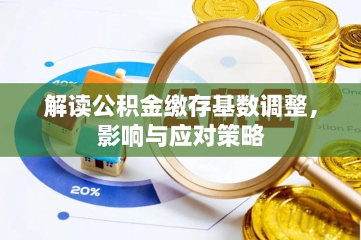 利州解读公积金缴存基数调整，影响与应对策略