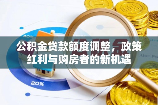 利州公积金贷款额度调整，政策红利与购房者的新机遇