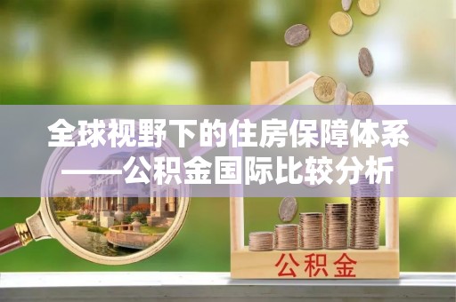 利州全球视野下的住房保障体系——公积金国际比较分析
