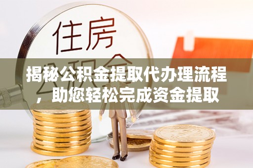 利州揭秘公积金提取代办理流程，助您轻松完成资金提取