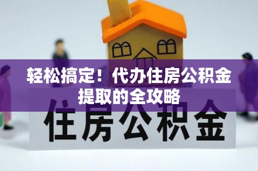 利州轻松搞定！代办住房公积金提取的全攻略