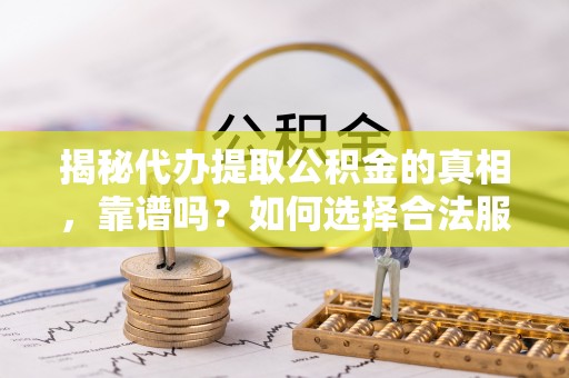 利州揭秘代办提取公积金的真相，靠谱吗？如何选择合法服务？