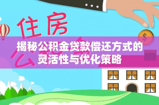 利州揭秘公积金贷款偿还方式的灵活性与优化策略