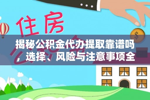 利州揭秘公积金代办提取靠谱吗，选择、风险与注意事项全解析