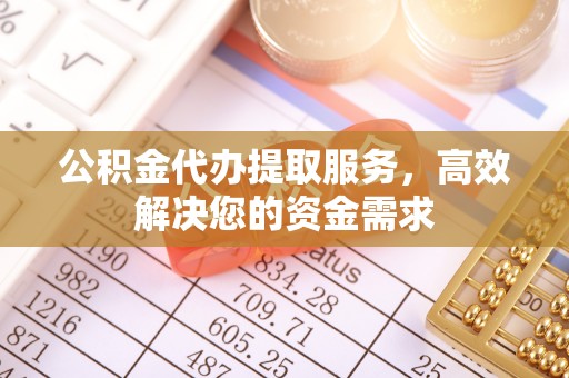 利州公积金代办提取服务，高效解决您的资金需求