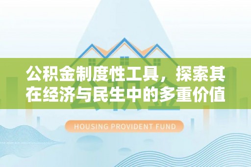 利州公积金制度性工具，探索其在经济与民生中的多重价值