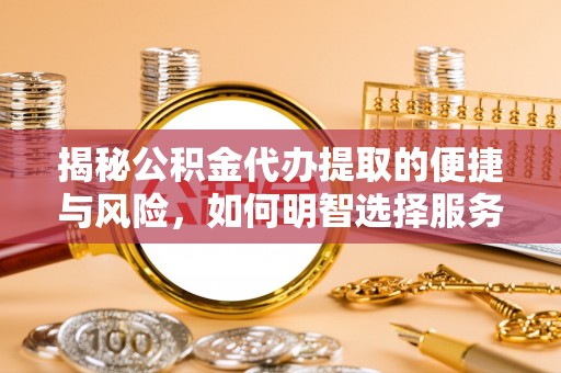 利州揭秘公积金代办提取的便捷与风险，如何明智选择服务？
