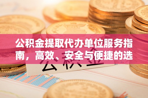 利州公积金提取代办单位服务指南，高效、安全与便捷的选择