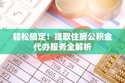 利州轻松搞定！提取住房公积金代办服务全解析