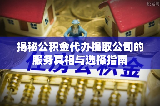 利州揭秘公积金代办提取公司的服务真相与选择指南