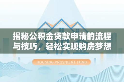 利州揭秘公积金贷款申请的流程与技巧，轻松实现购房梦想