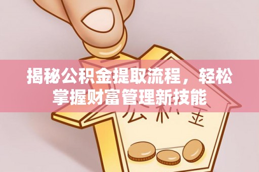 利州揭秘公积金提取流程，轻松掌握财富管理新技能