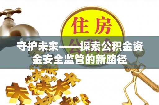 利州守护未来——探索公积金资金安全监管的新路径